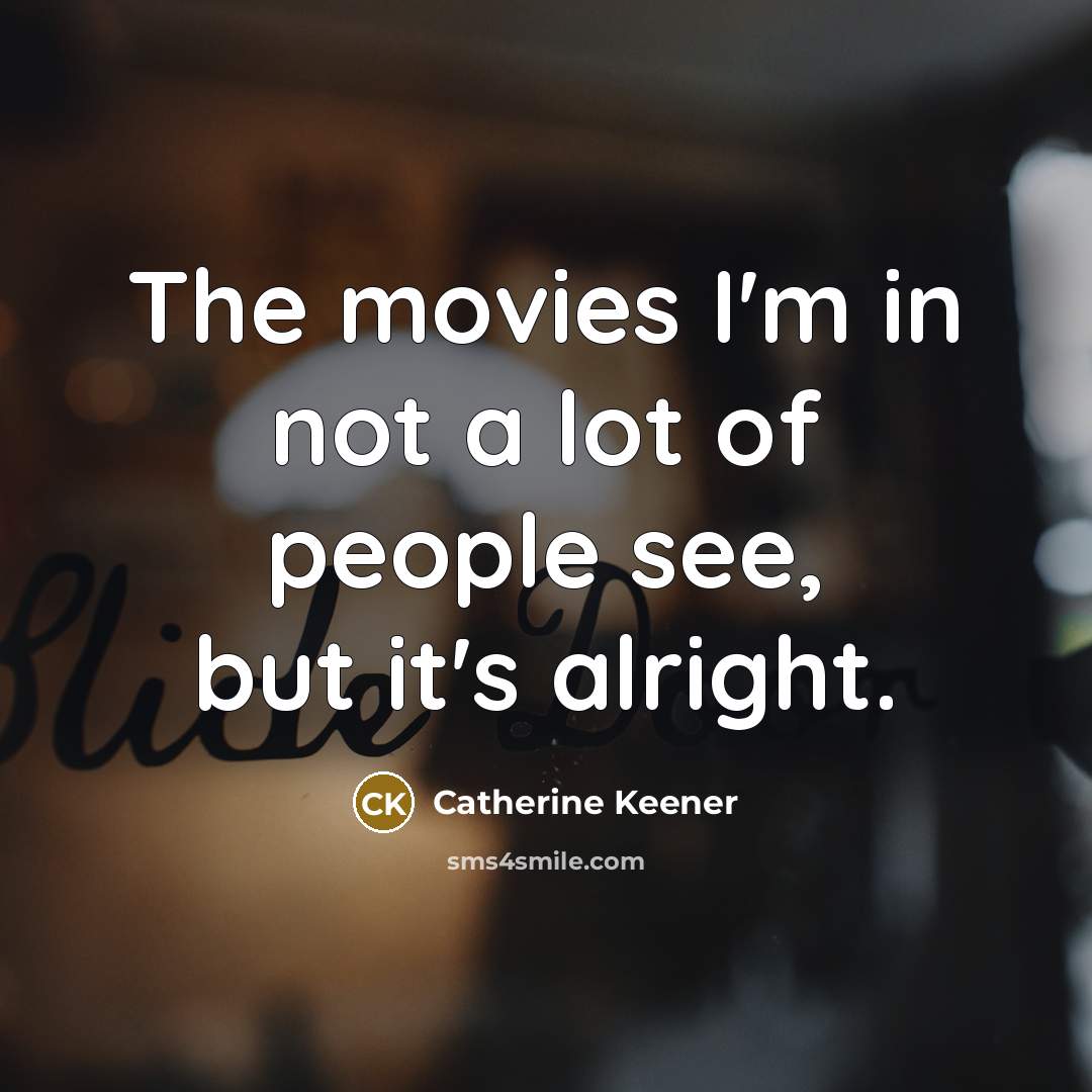 “The movies I'm in not a lot of people see,…” quote by Catherine Keener