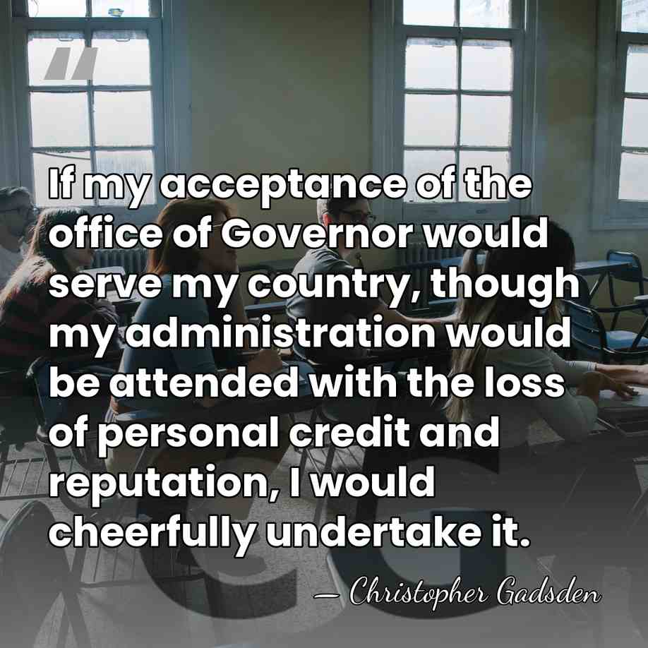 If my acceptance of the office of Governor would serve my country,&hellip; - Christopher Gadsden