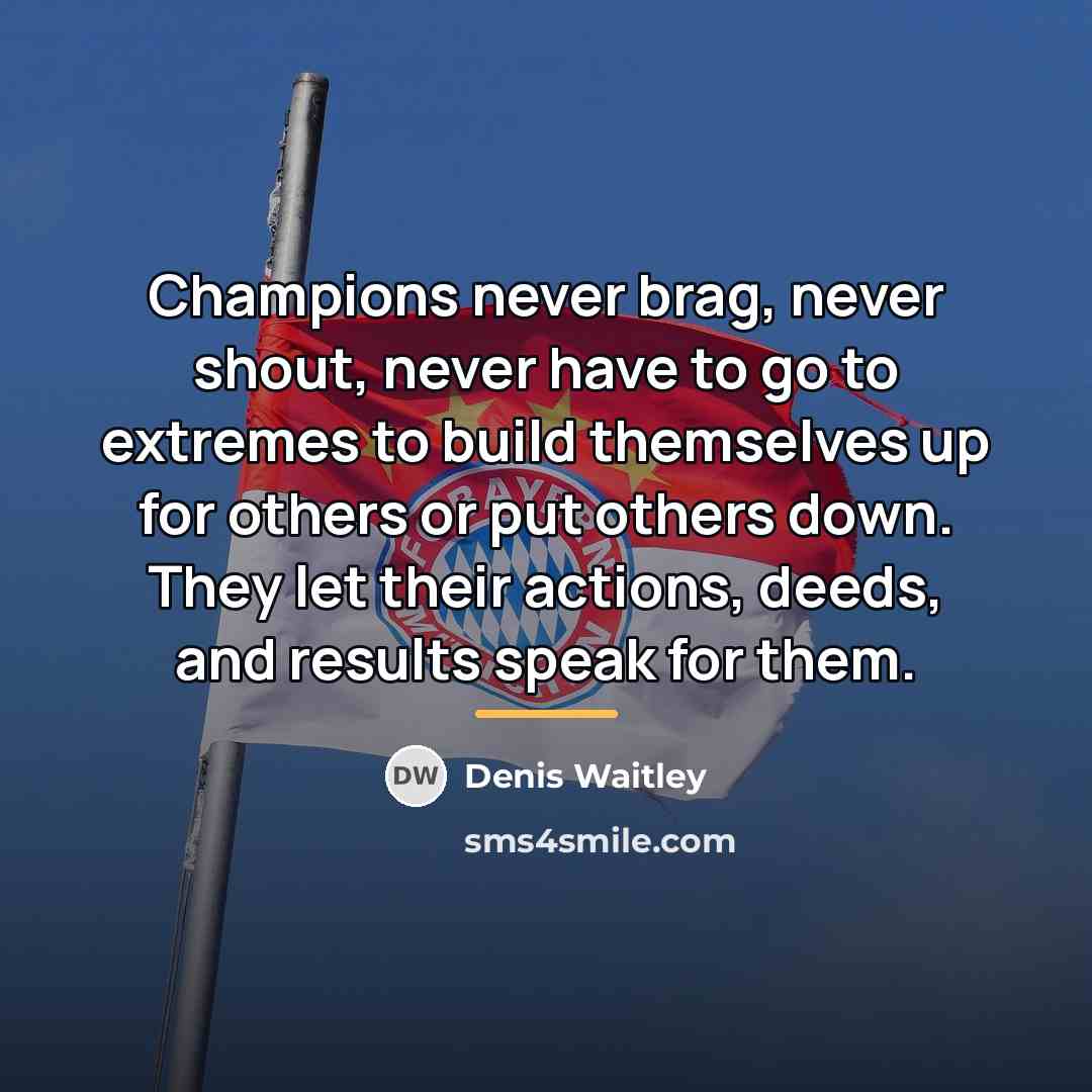 “Champions never brag, never shout, never have to go to…” quote by Denis Waitley