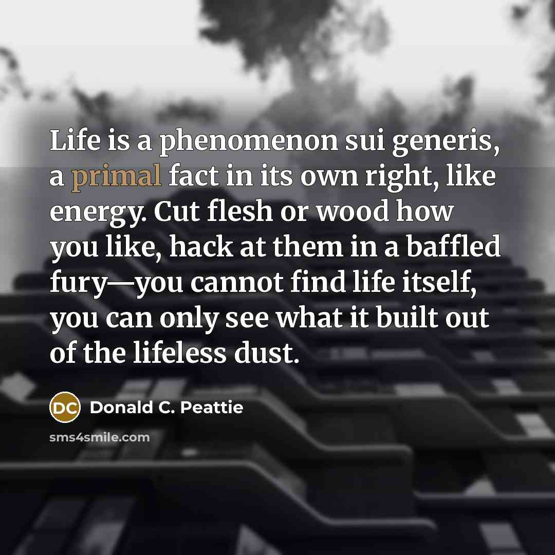 “Life is a phenomenon sui generis, a primal fact in…” quote by Donald C. Peattie