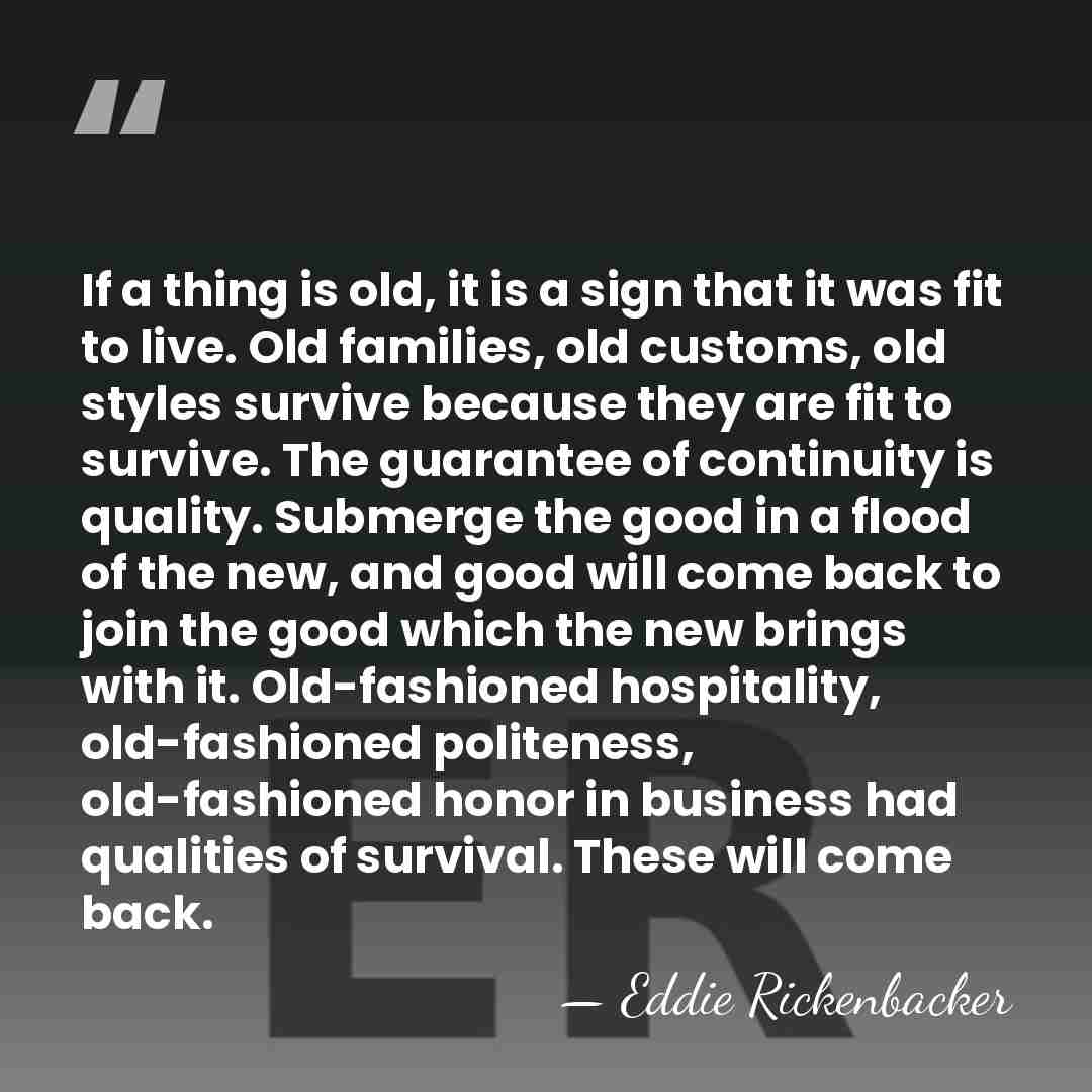 If a thing is old, it is a sign that it was&hellip; - Eddie Rickenbacker