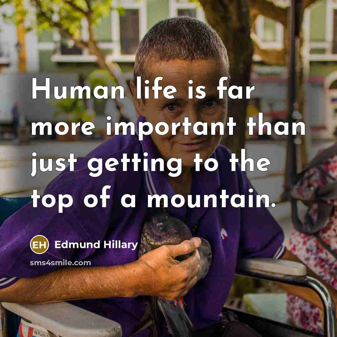 “Human life is far more important than just getting to…” quote by Edmund Hillary