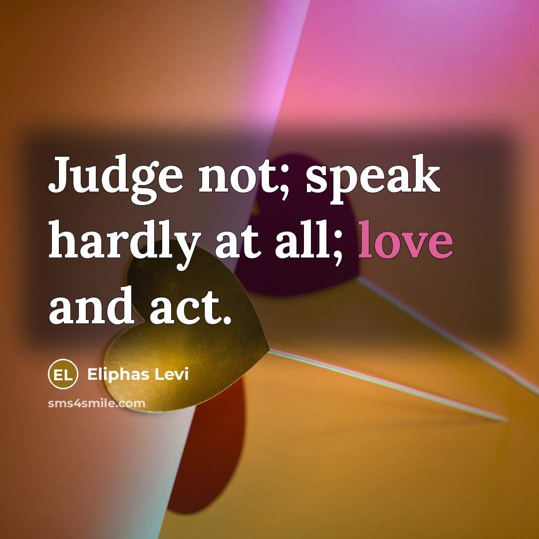 “Judge not; speak hardly at all; love and act.” quote by Eliphas Levi