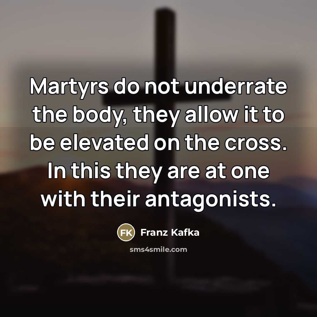 “Martyrs do not underrate the body, they allow it to…” quote by Franz Kafka