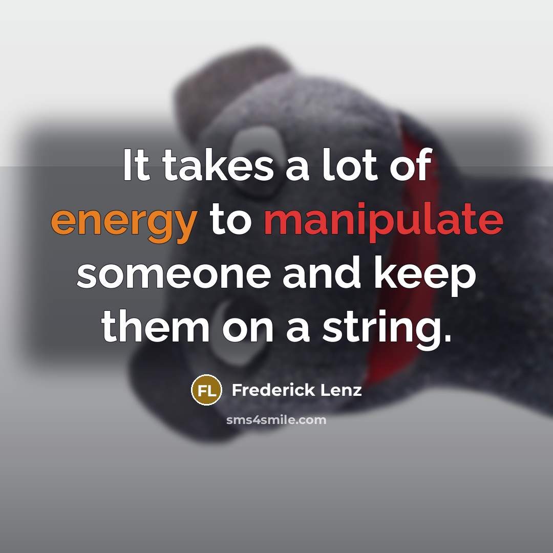 “It takes a lot of energy to manipulate someone and…” quote by Frederick Lenz