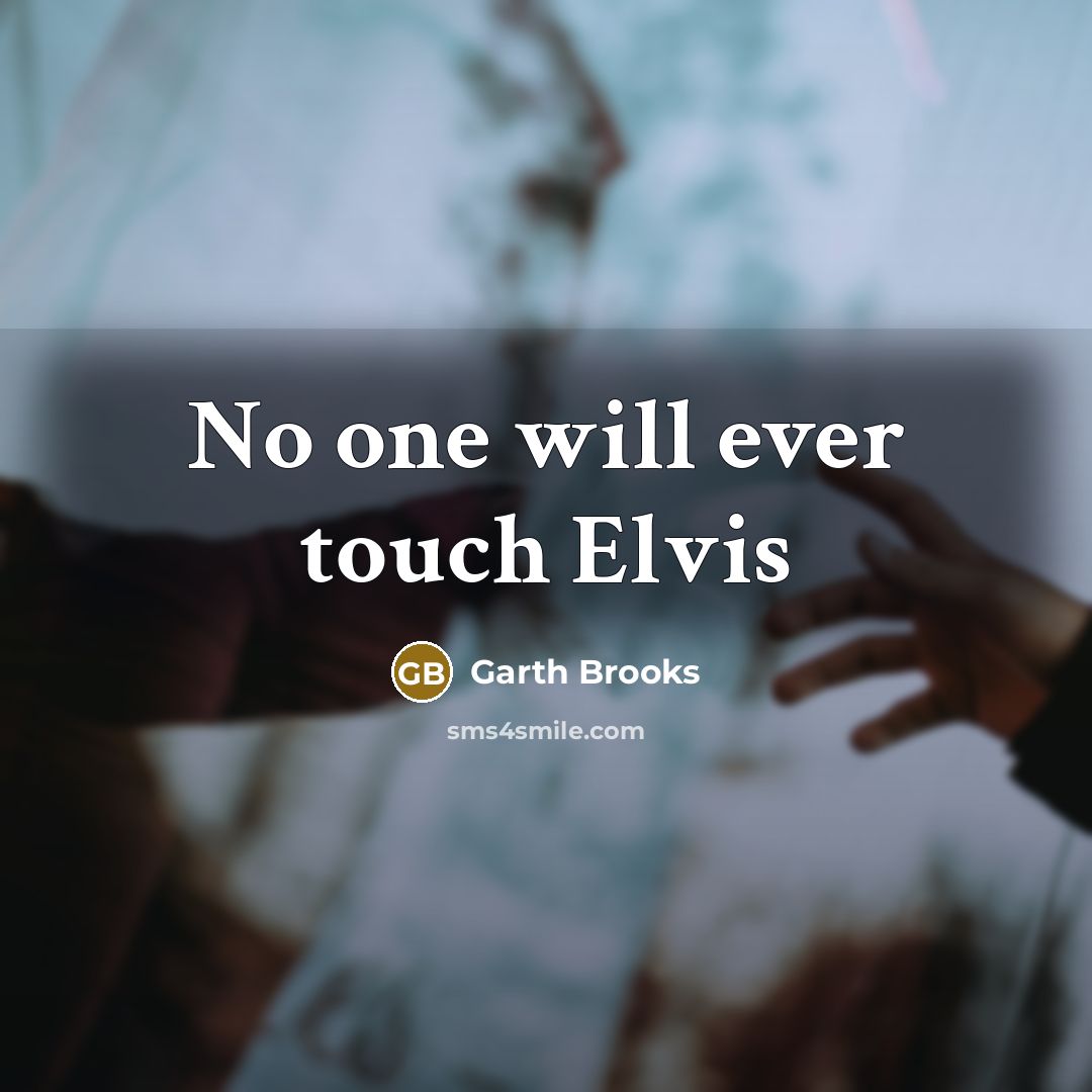 “No one will ever touch Elvis” quote by Garth Brooks