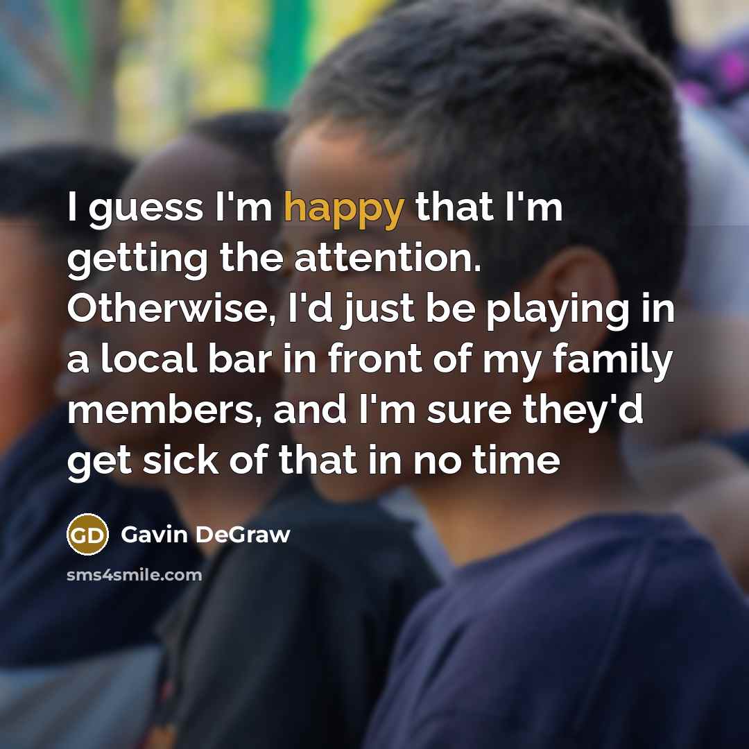 “I guess I'm happy that I'm getting the attention. Otherwise,…” quote by Gavin DeGraw