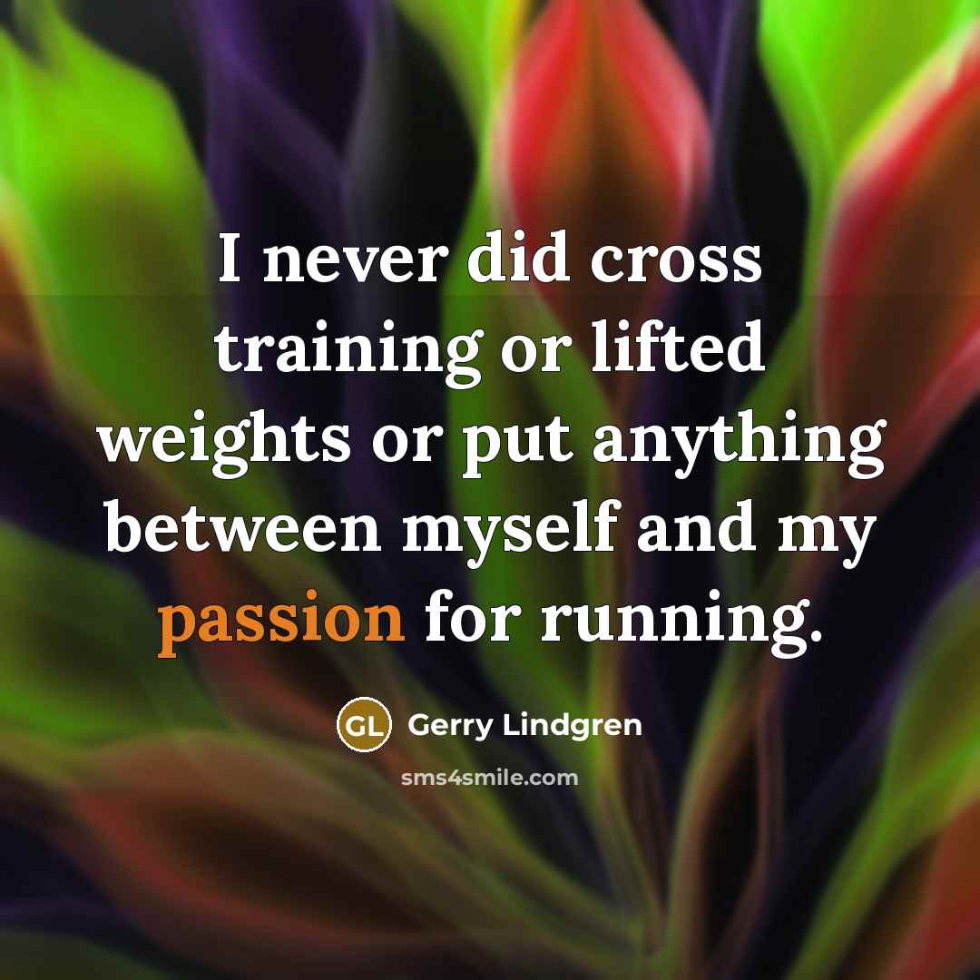 “I never did cross training or lifted weights or put…” quote by Gerry Lindgren