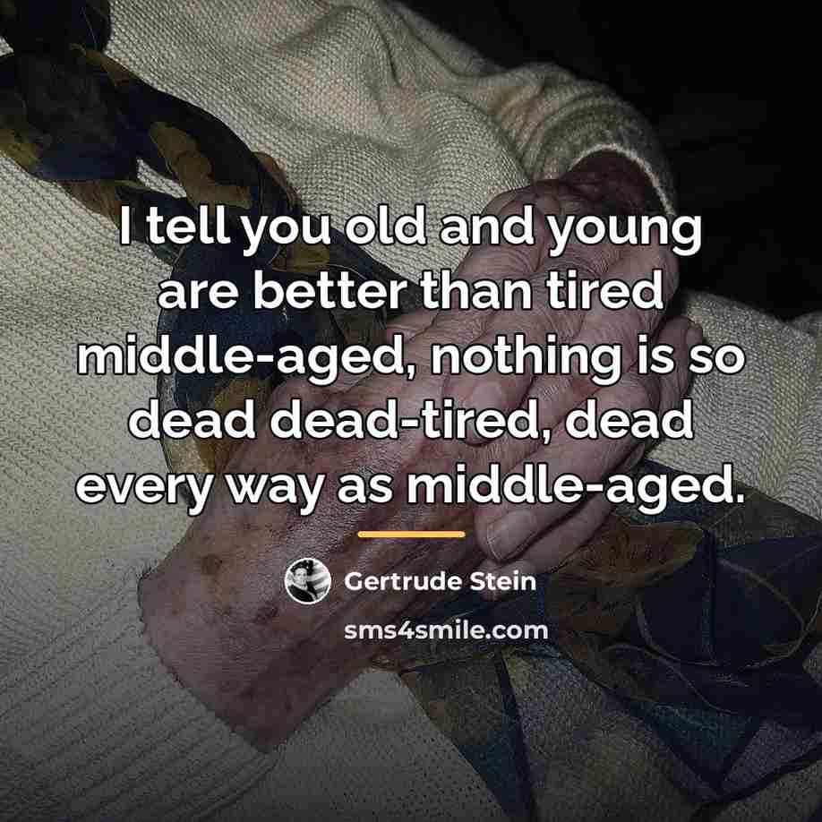 “I tell you old and young are better than tired…” quote by Gertrude Stein