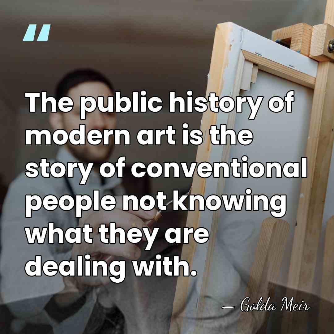 The public history of modern art is the story of conventional people&hellip; - Golda Meir