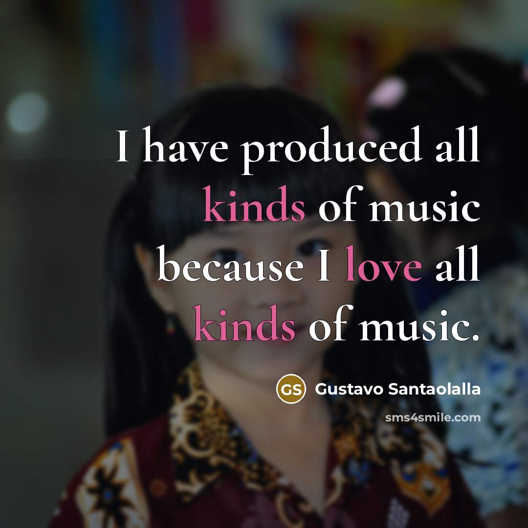 “I have produced all kinds of music because I love…” quote by Gustavo Santaolalla