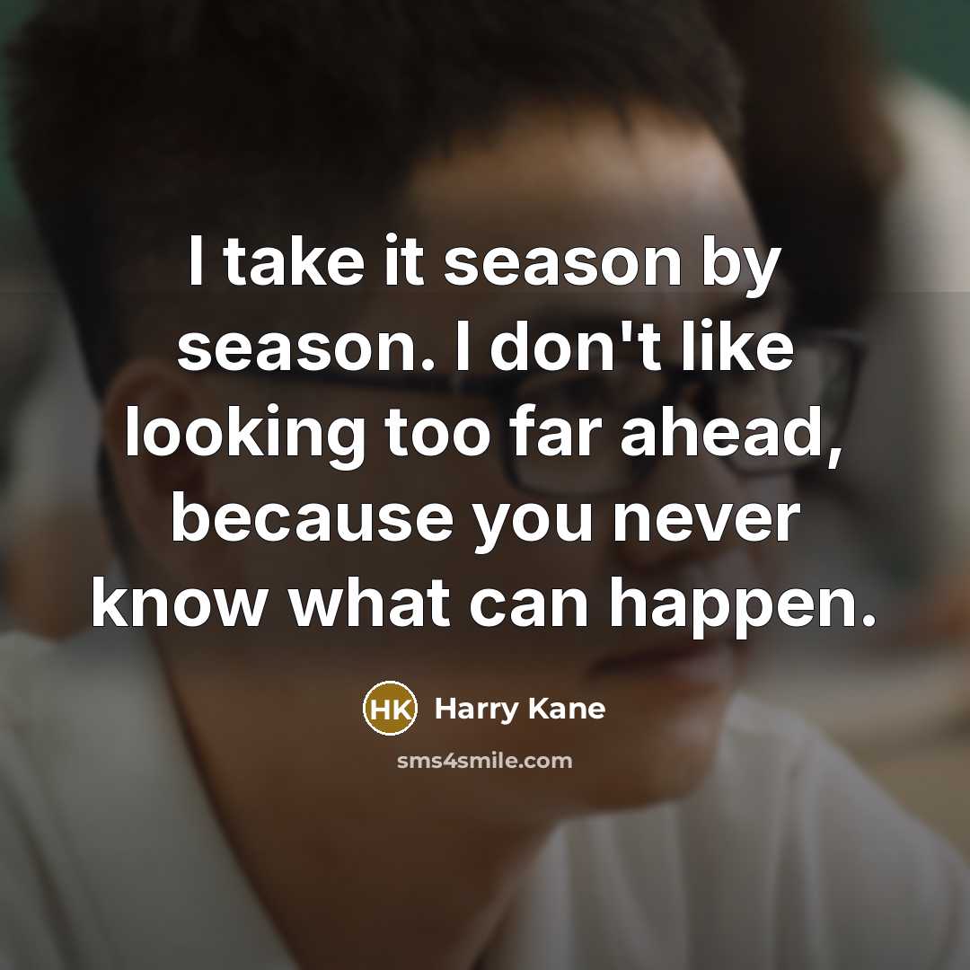 “I take it season by season. I don't like looking…” quote by Harry Kane