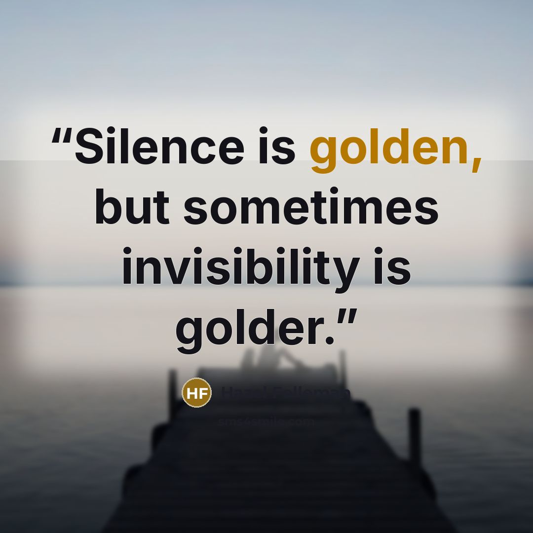 “Silence is golden, but sometimes invisibility is golder.” quote by Hazel Felleman