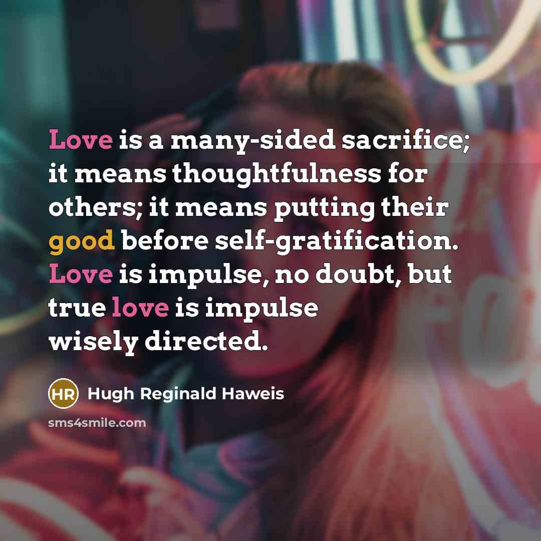 “Love is a many-sided sacrifice; it means thoughtfulness for others;…” quote by Hugh Reginald Haweis