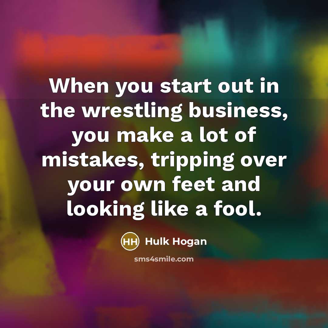 “When you start out in the wrestling business, you make…” quote by Hulk Hogan