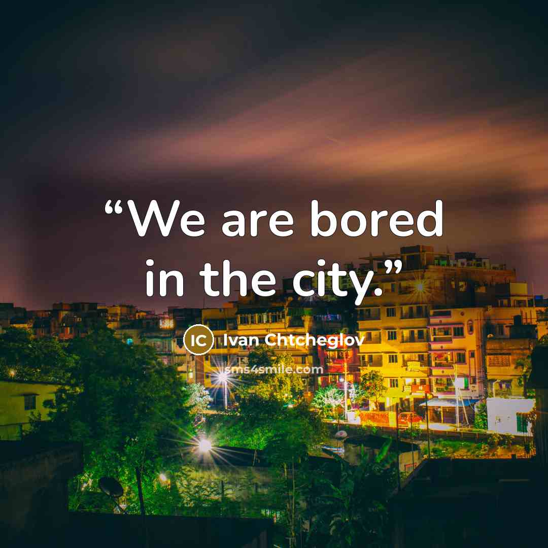 “We are bored in the city.” quote by Ivan Chtcheglov