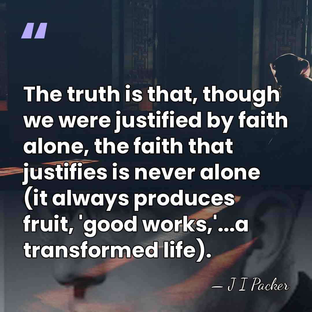 The truth is that, though we were justified by faith alone, the&hellip; - J I Packer
