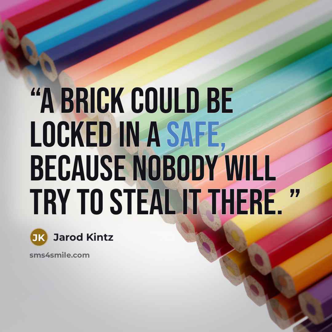 “A brick could be locked in a safe, because nobody will try to steal it there.” quote by Jarod Kintz