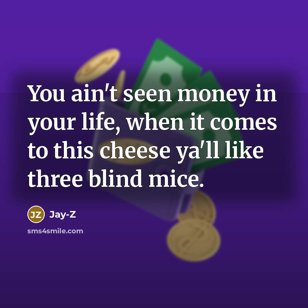 “You ain't seen money in your life, when it comes to this cheese ya'll like three blind mice.” quote by Jay-z