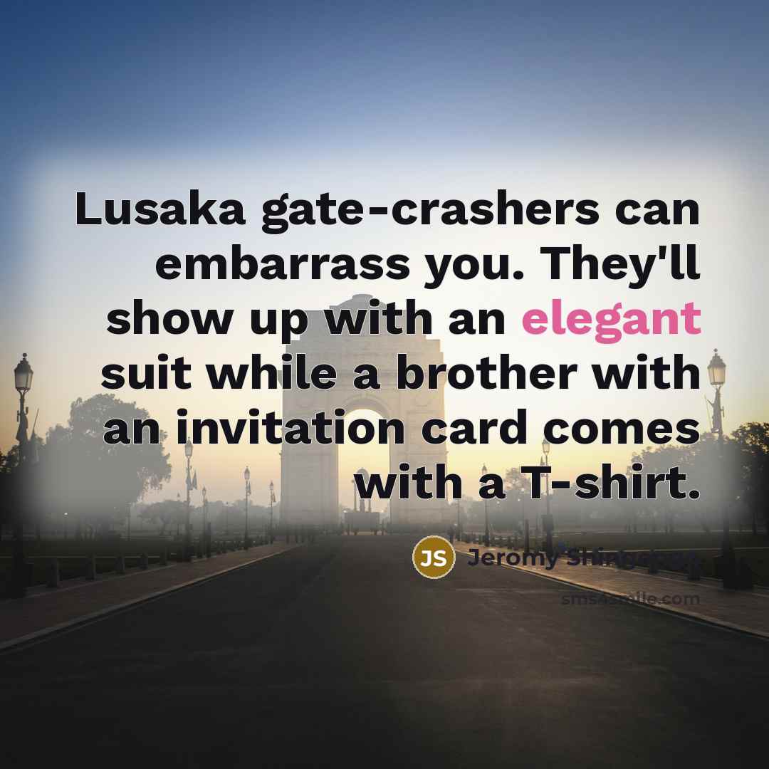 “Lusaka gate-crashers can embarrass you. They'll show up with an elegant suit while a brother with an invitation card comes with a T-shirt.” quote by Jeromy Shingongo