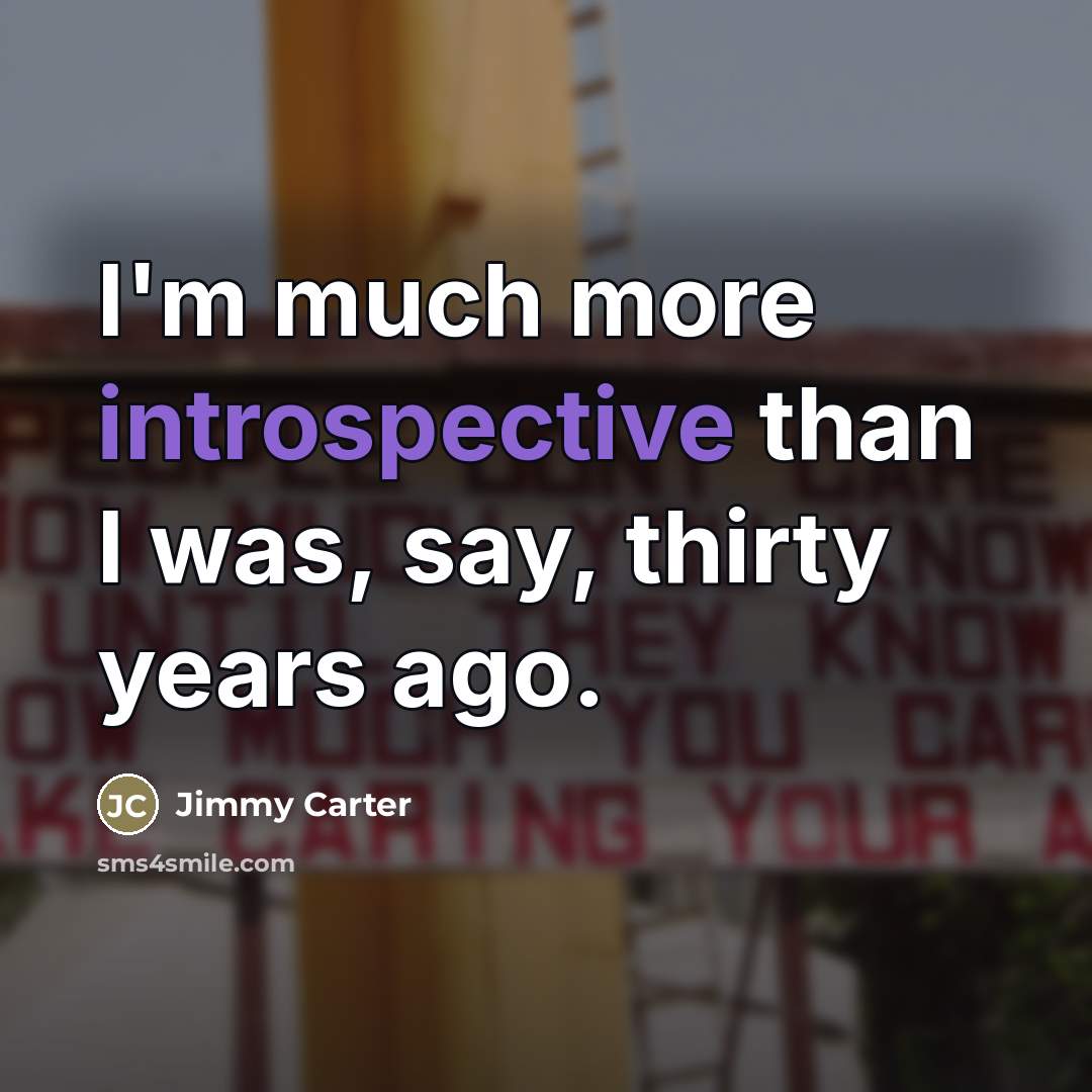 “I'm much more introspective than I was, say, thirty years…” quote by Jimmy Carter