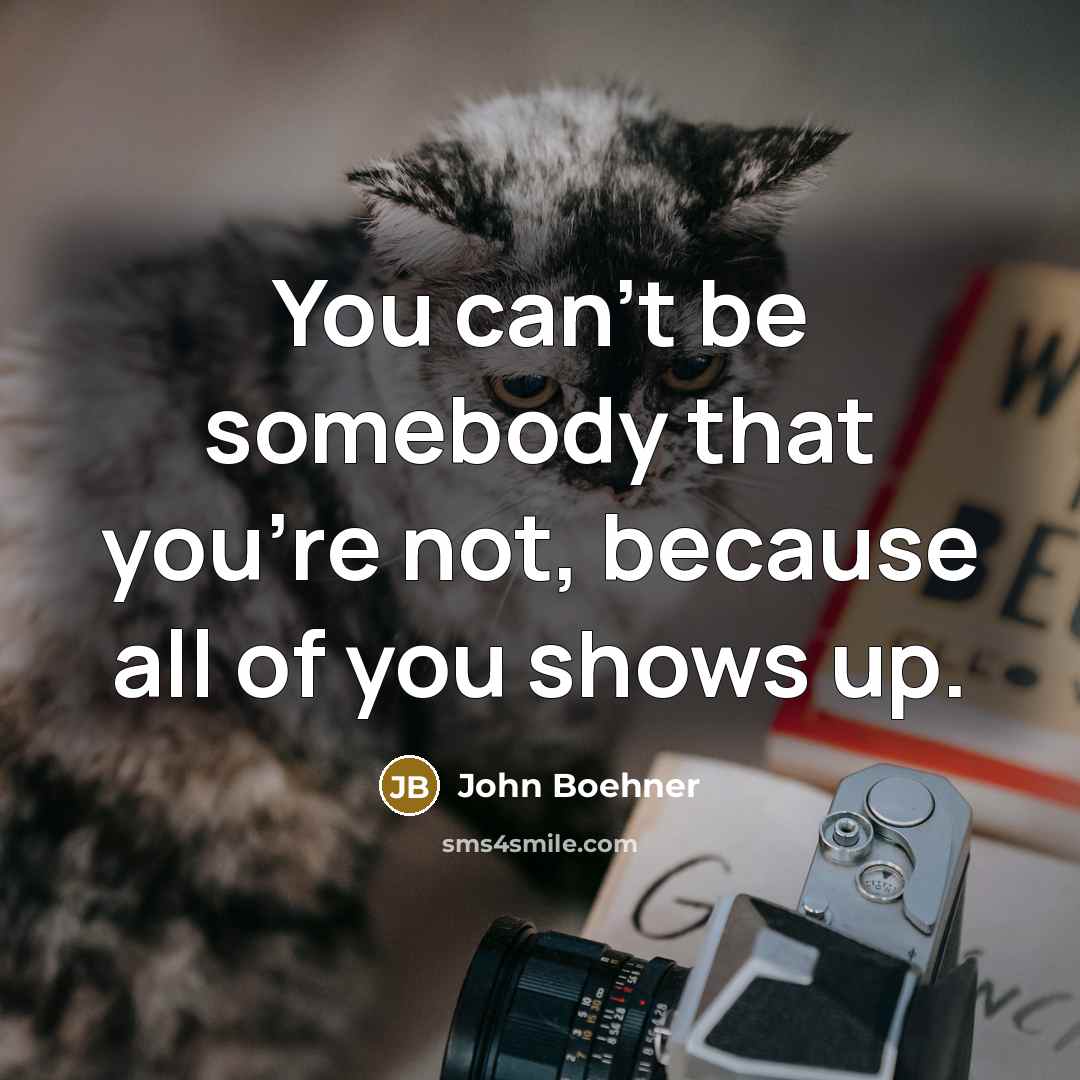 “You can't be somebody that you're not, because all of…” quote by John Boehner