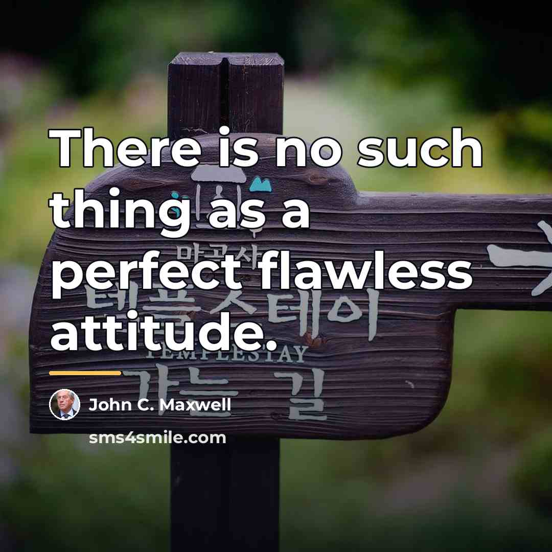 “There is no such thing as a perfect flawless attitude.…” quote by John C. Maxwell