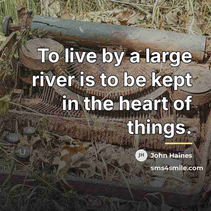 “To live by a large river is to be kept…” quote by John Haines