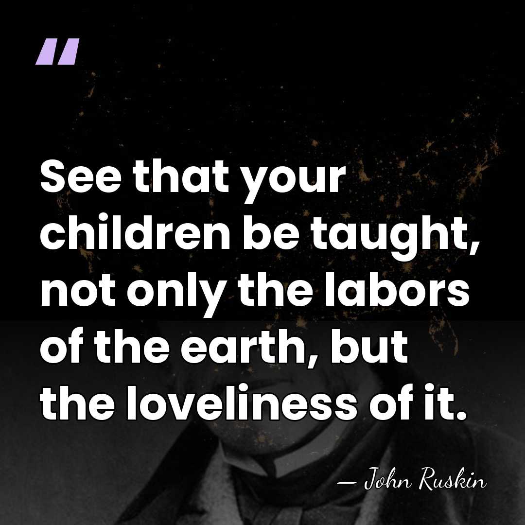 See that your children be taught, not only the labors of the&hellip; - John Ruskin