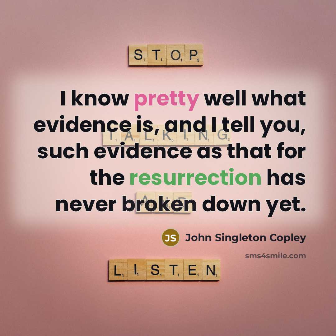 “I know pretty well what evidence is, and I tell you, such evidence as that for the resurrection has never broken down yet.” quote by John Singleton Copley