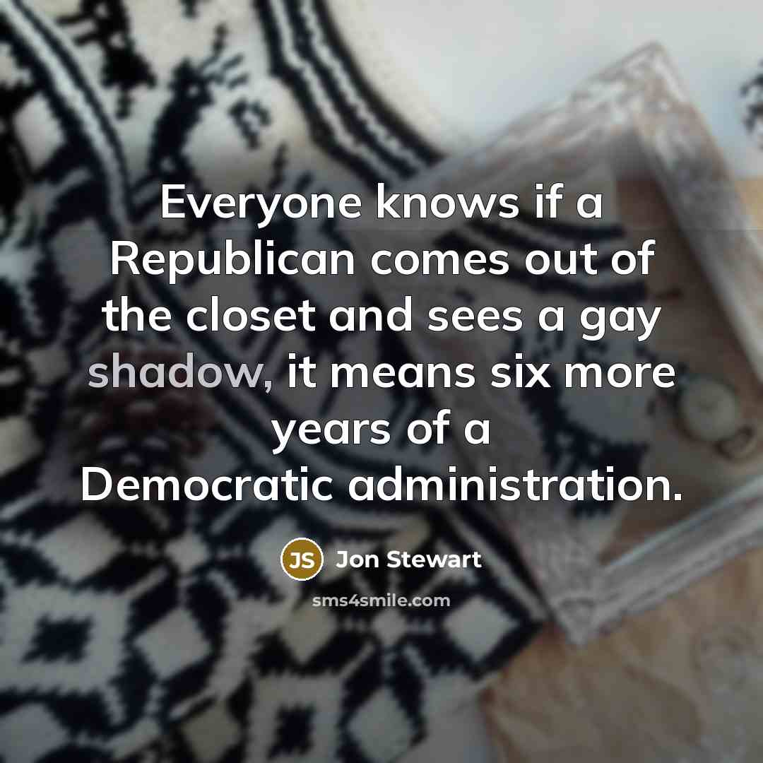 “Everyone knows if a Republican comes out of the closet…” quote by Jon Stewart