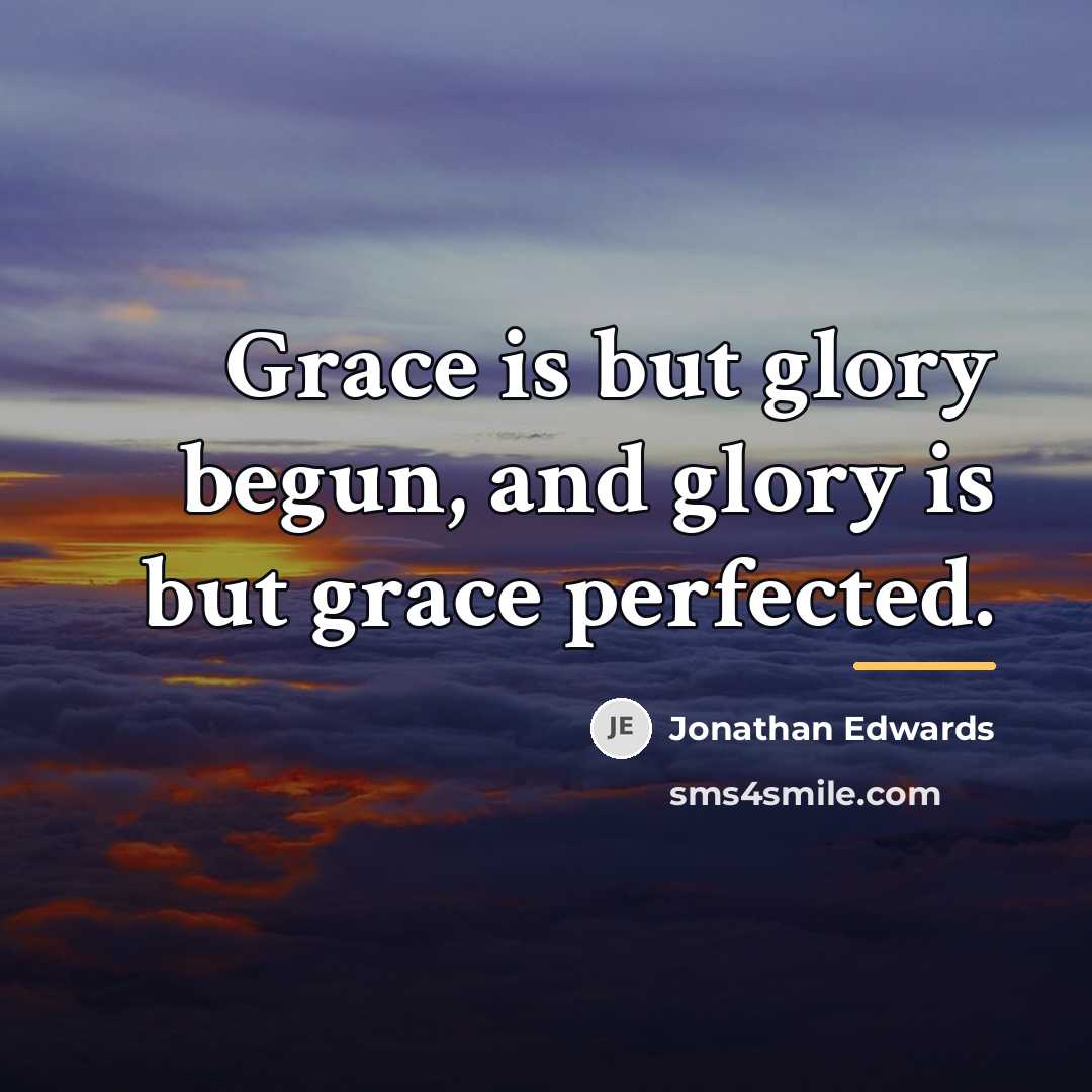 “Grace is but glory begun, and glory is but grace…” quote by Jonathan Edwards
