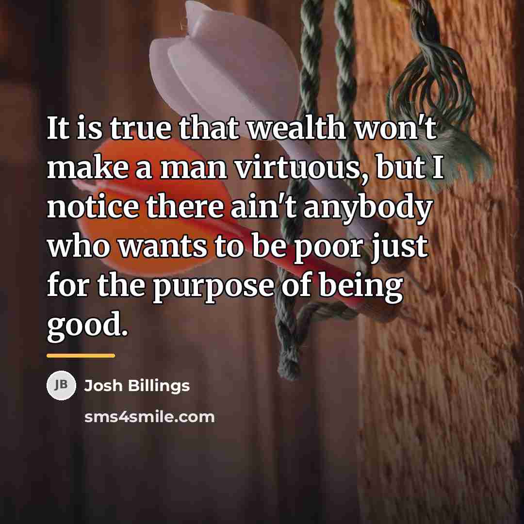 “It is true that wealth won't make a man virtuous,…” quote by Josh Billings