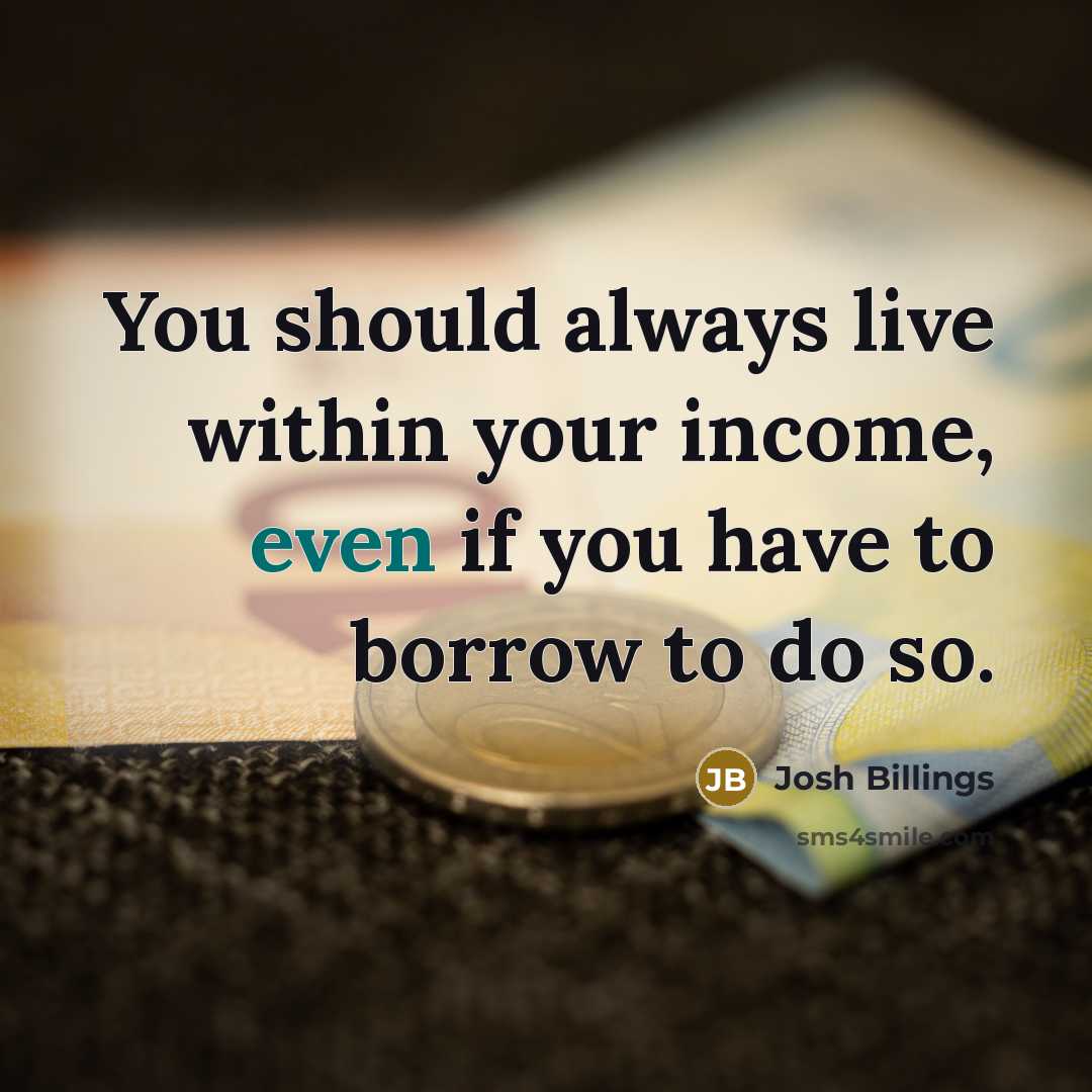 “You should always live within your income, even if you have to borrow to do so.” quote by Josh Billings