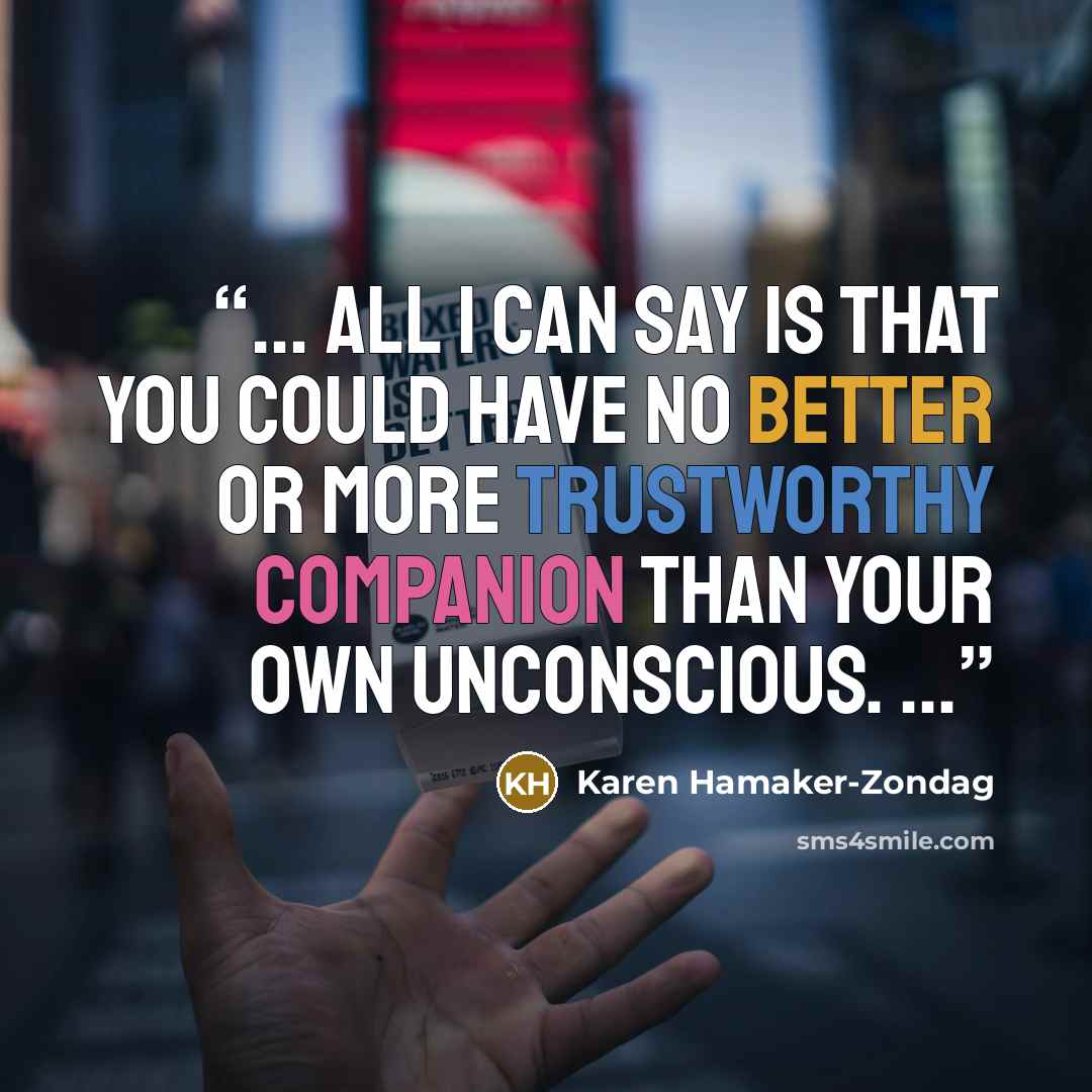 “... all I can say is that you could have no better or more trustworthy companion than your own unconscious. ...” quote by Karen Hamaker-Zondag