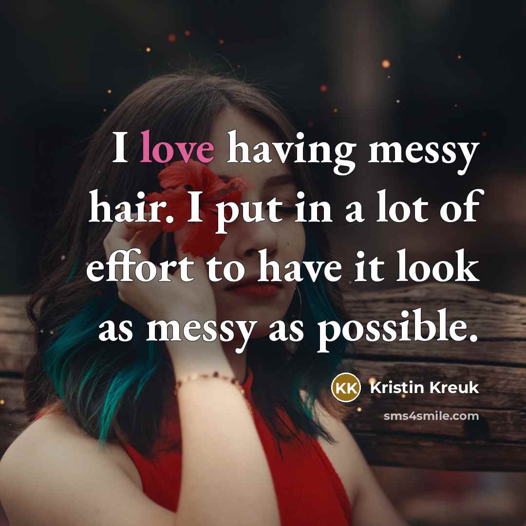 “I love having messy hair. I put in a lot…” quote by Kristin Kreuk