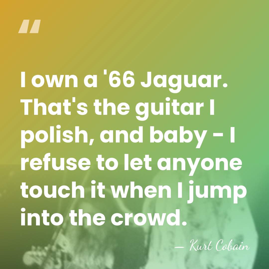 I own a '66 Jaguar. That's the guitar I polish, and baby&hellip; - Kurt Cobain