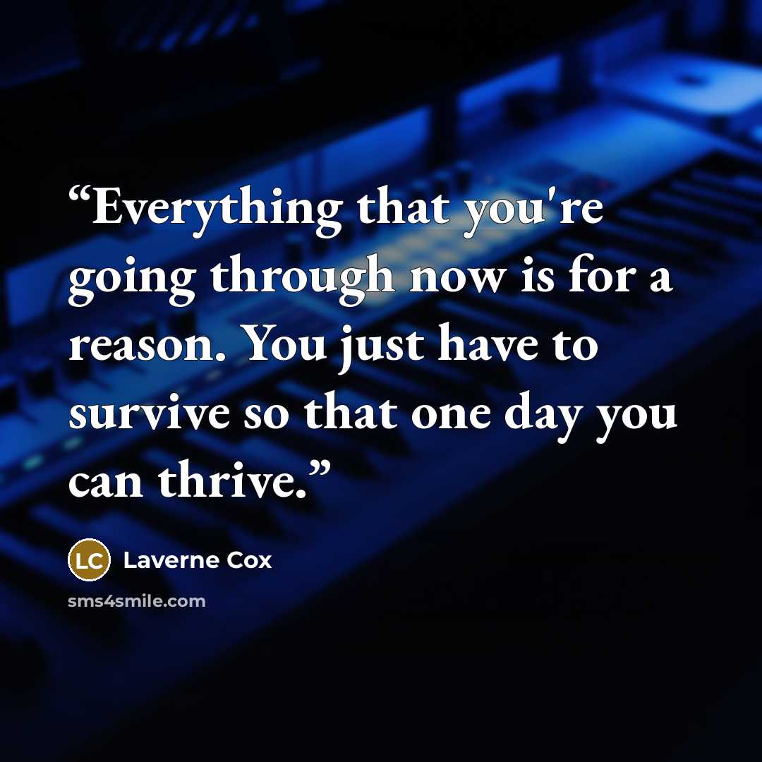 “Everything that you're going through now is for a reason. You just have to survive so that one day you can thrive.” quote by Laverne Cox
