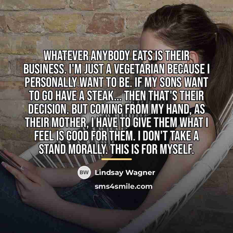 “Whatever anybody eats is their business. I'm just a vegetarian…” quote by Lindsay Wagner
