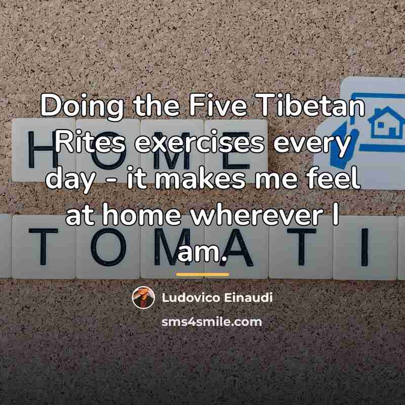 “Doing the Five Tibetan Rites exercises every day - it…” quote by Ludovico Einaudi