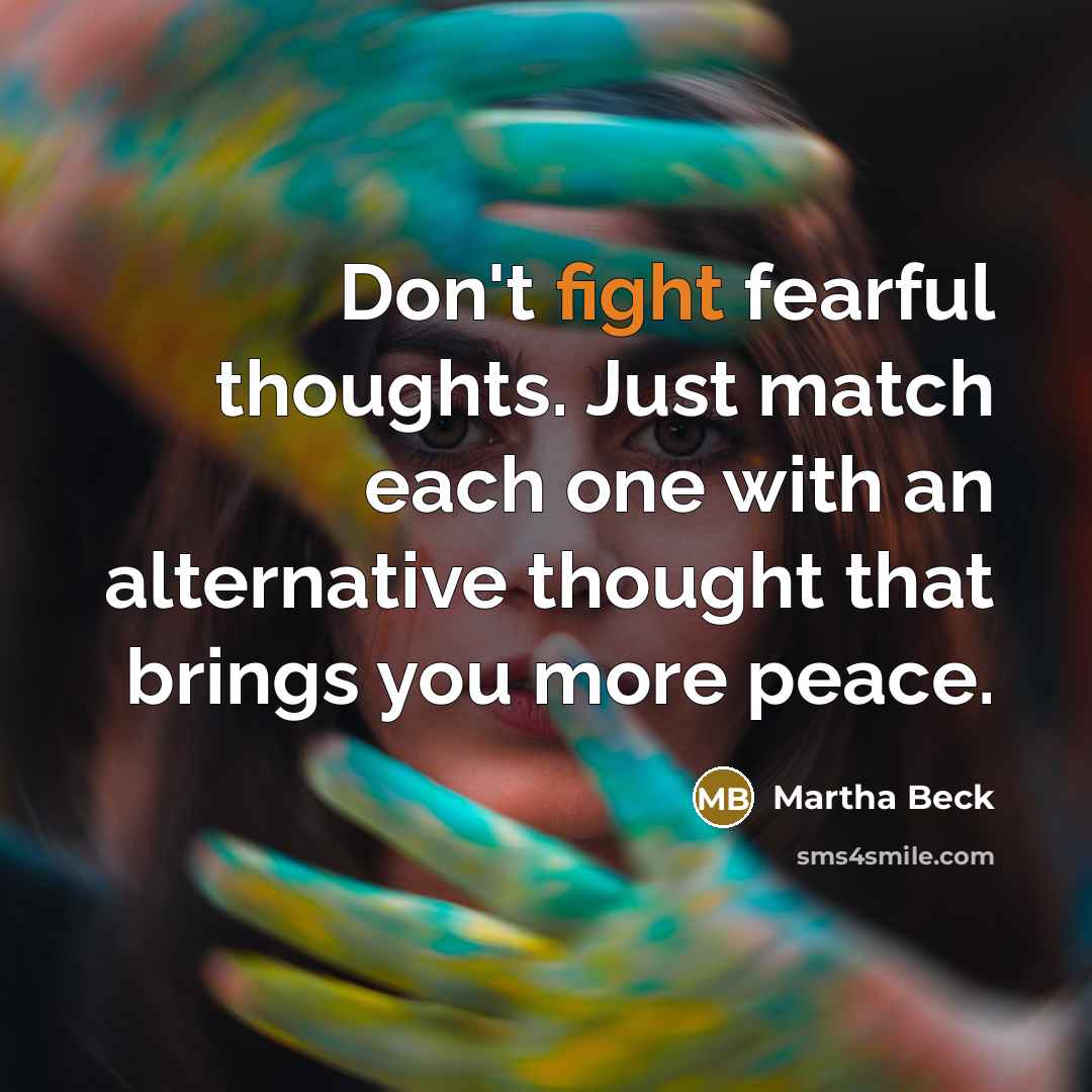 “Don't fight fearful thoughts. Just match each one with an…” quote by Martha Beck