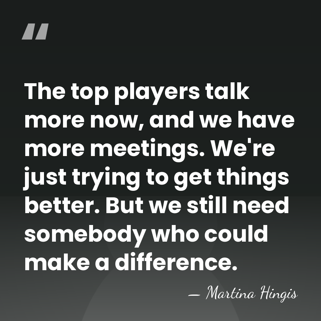 The top players talk more now, and we have more meetings. We're&hellip; - Martina Hingis