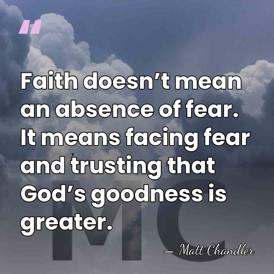 Faith doesn’t mean an absence of fear. It means facing fear and&hellip; - Matt Chandler