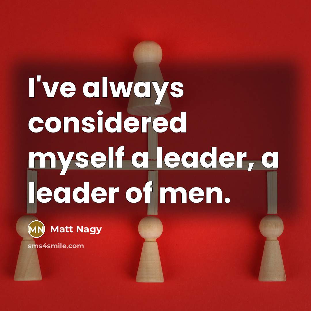 “I've always considered myself a leader, a leader of men.…” quote by Matt Nagy