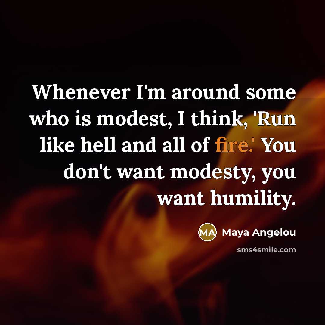 “Whenever I'm around some who is modest, I think, 'Run…” quote by Maya Angelou