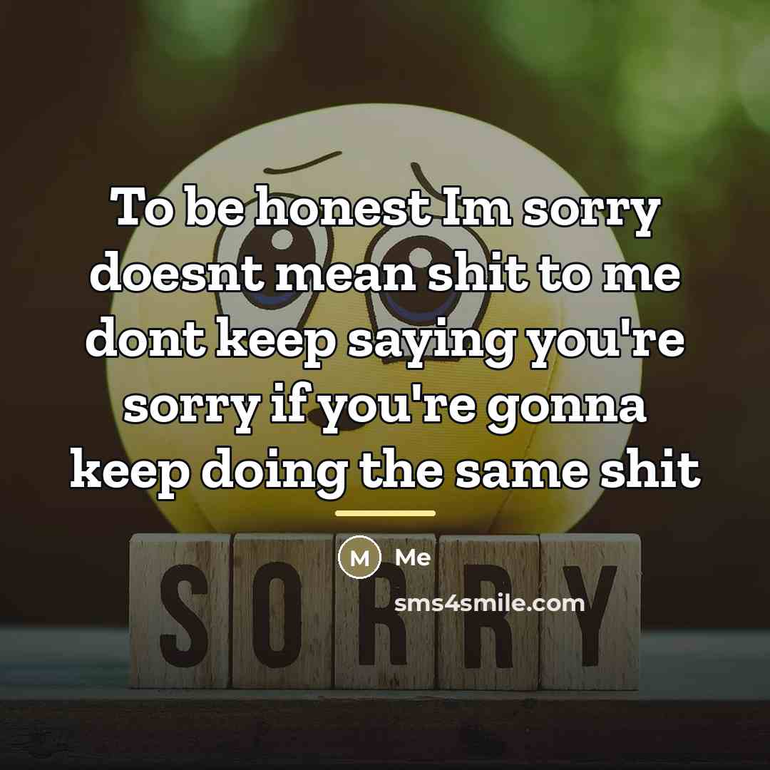 “To be honest Im sorry doesnt mean shit to me…” quote by Me