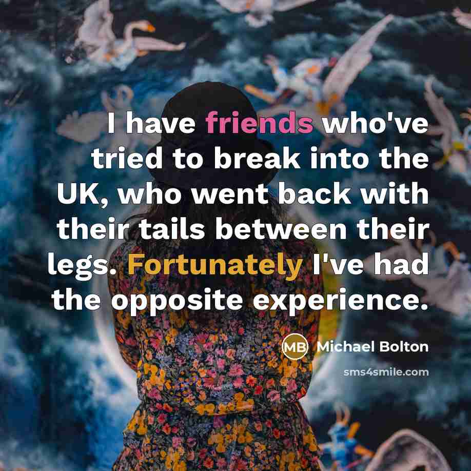 “I have friends who've tried to break into the UK,…” quote by Michael Bolton