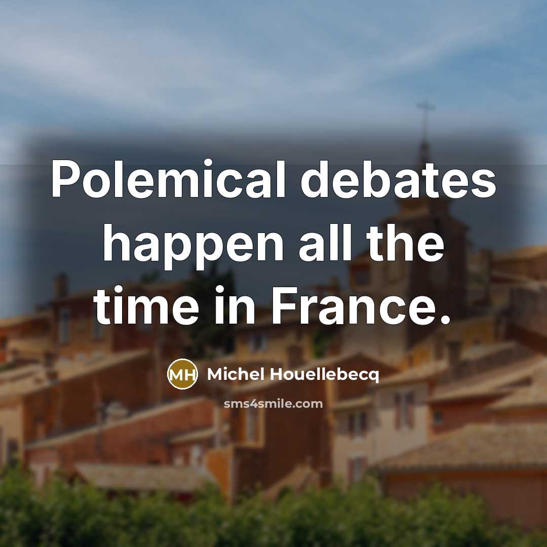 “Polemical debates happen all the time in France.…” quote by Michel Houellebecq