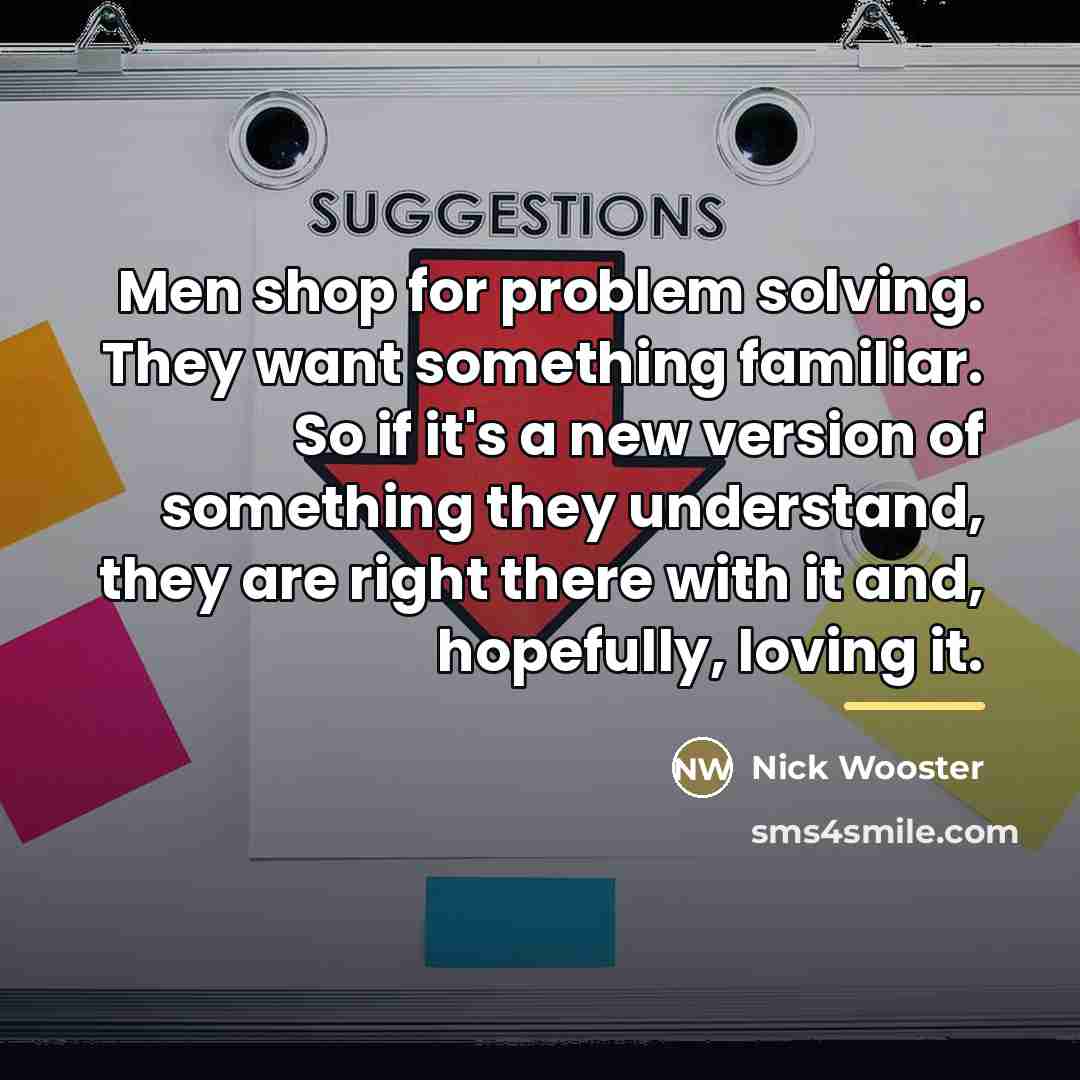 “Men shop for problem solving. They want something familiar. So…” quote by Nick Wooster
