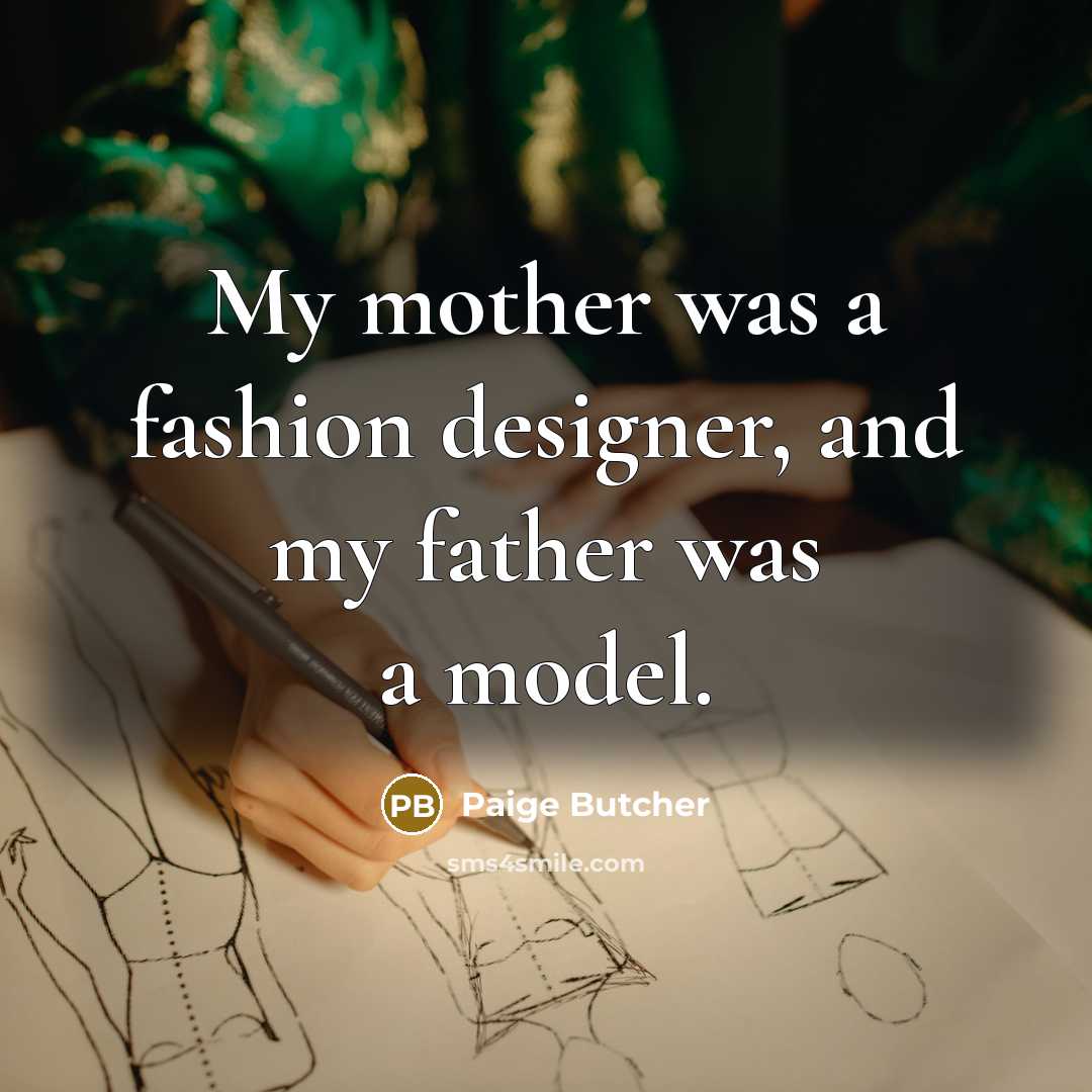 “My mother was a fashion designer, and my father was…” quote by Paige Butcher